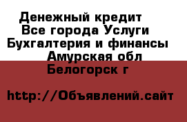 Денежный кредит ! - Все города Услуги » Бухгалтерия и финансы   . Амурская обл.,Белогорск г.